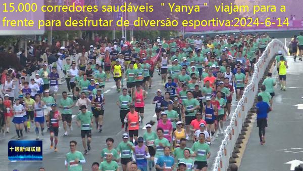 15.000 corredores saudáveis ​​＂Yanya＂ viajam para a frente para desfrutar de diversão esportiva